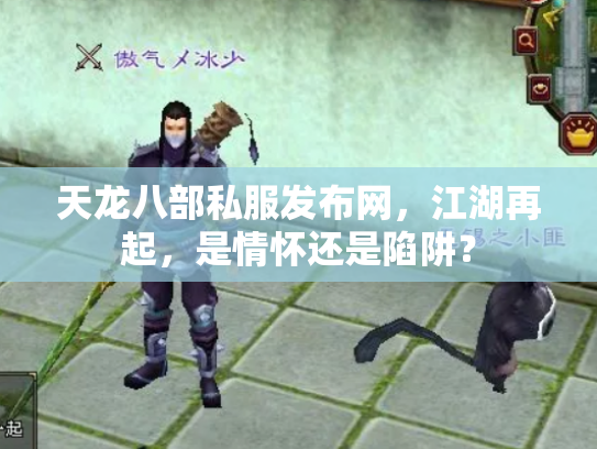 天龙八部私服发布网，江湖再起，是情怀还是陷阱？