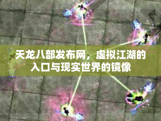 天龙八部发布网，虚拟江湖的入口与现实世界的镜像