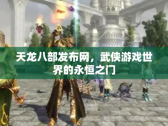 天龙八部发布网，武侠游戏世界的永恒之门