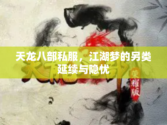 天龙八部私服，江湖梦的另类延续与隐忧