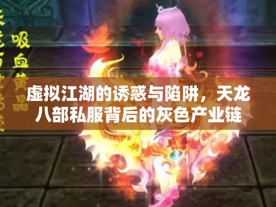虚拟江湖的诱惑与陷阱，天龙八部私服背后的灰色产业链