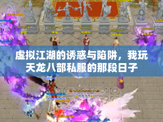 虚拟江湖的诱惑与陷阱，我玩天龙八部私服的那段日子