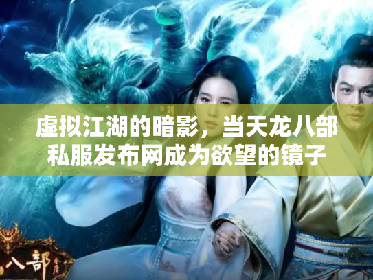 虚拟江湖的暗影，当天龙八部私服发布网成为欲望的镜子