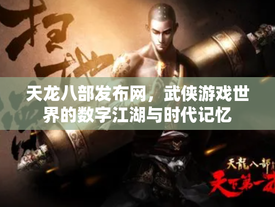 天龙八部发布网，武侠游戏世界的数字江湖与时代记忆