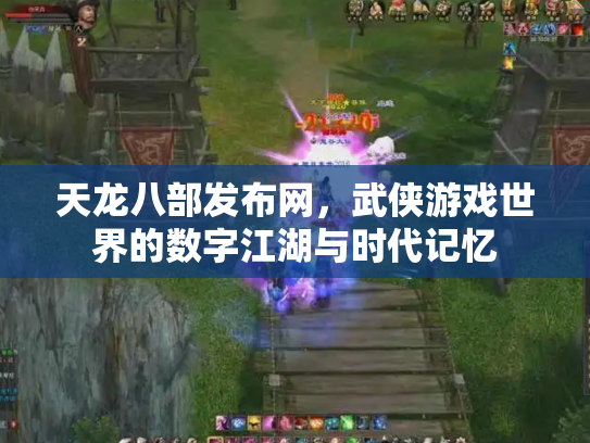 天龙八部发布网，武侠游戏世界的数字江湖与时代记忆