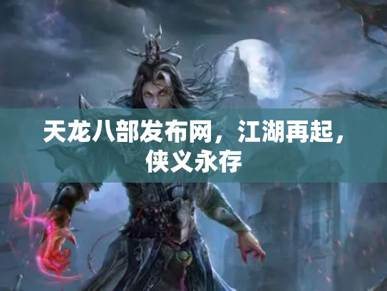 天龙八部发布网，江湖再起，侠义永存