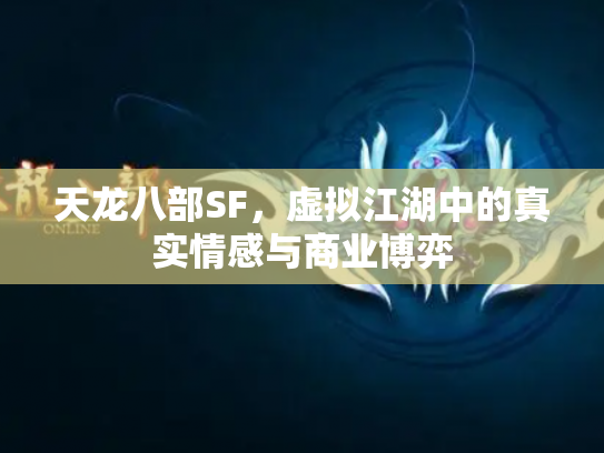 天龙八部SF，虚拟江湖中的真实情感与商业博弈