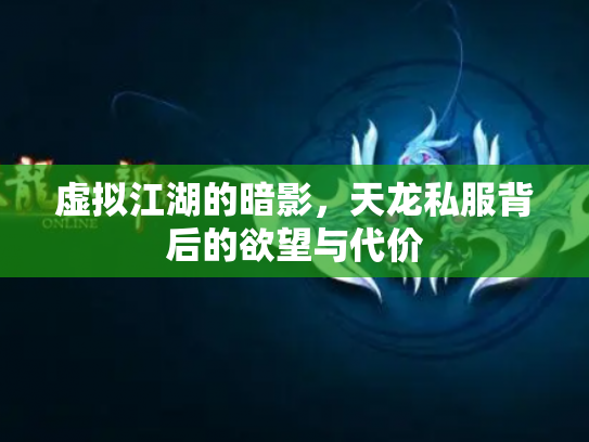 虚拟江湖的暗影，天龙私服背后的欲望与代价