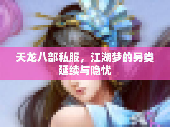 天龙八部私服，江湖梦的另类延续与隐忧