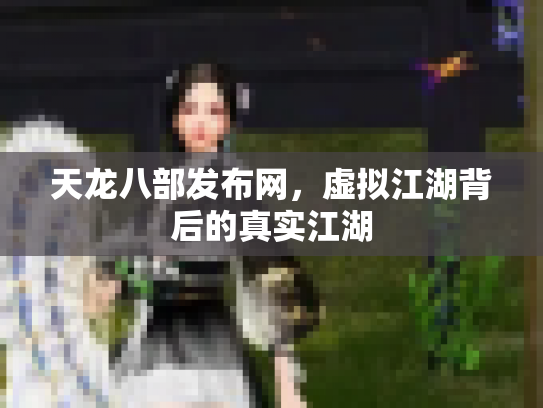 天龙八部发布网，虚拟江湖背后的真实江湖