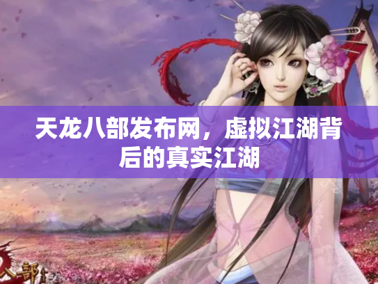天龙八部发布网，虚拟江湖背后的真实江湖