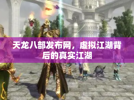 天龙八部发布网，虚拟江湖背后的真实江湖