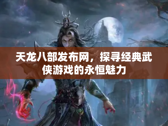 天龙八部发布网，探寻经典武侠游戏的永恒魅力
