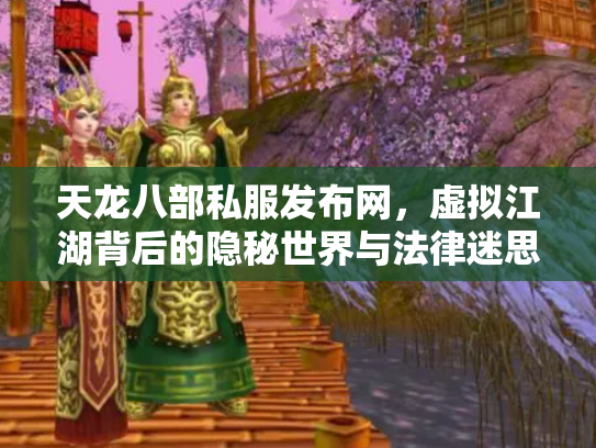 天龙八部私服发布网，虚拟江湖背后的隐秘世界与法律迷思