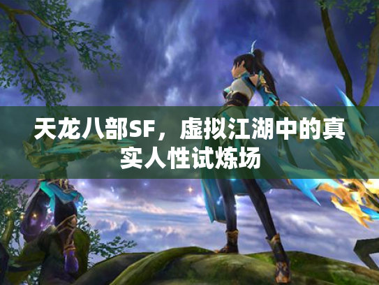 天龙八部SF，虚拟江湖中的真实人性试炼场