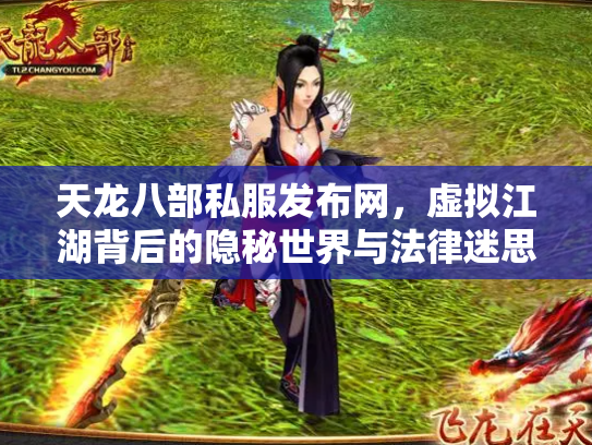天龙八部私服发布网，虚拟江湖背后的隐秘世界与法律迷思