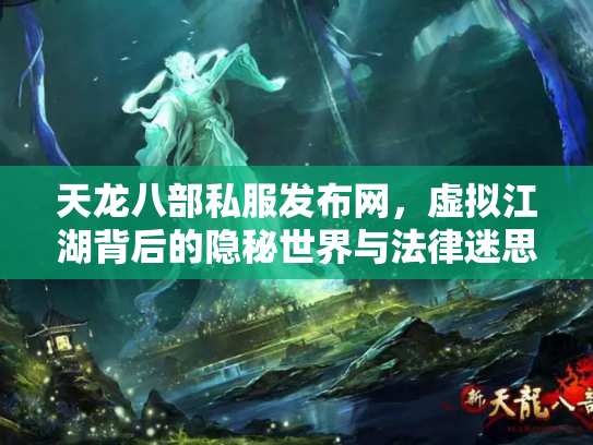天龙八部私服发布网，虚拟江湖背后的隐秘世界与法律迷思