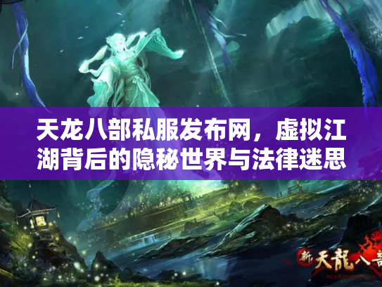 天龙八部私服发布网，虚拟江湖背后的隐秘世界与法律迷思
