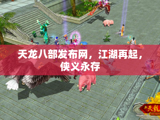 天龙八部发布网，江湖再起，侠义永存