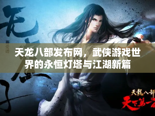 天龙八部发布网，武侠游戏世界的永恒灯塔与江湖新篇