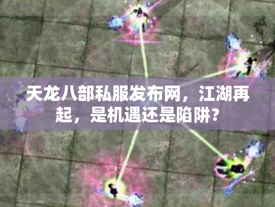 天龙八部私服发布网，江湖再起，是机遇还是陷阱？