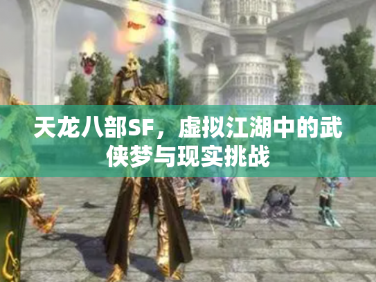 天龙八部SF，虚拟江湖中的武侠梦与现实挑战