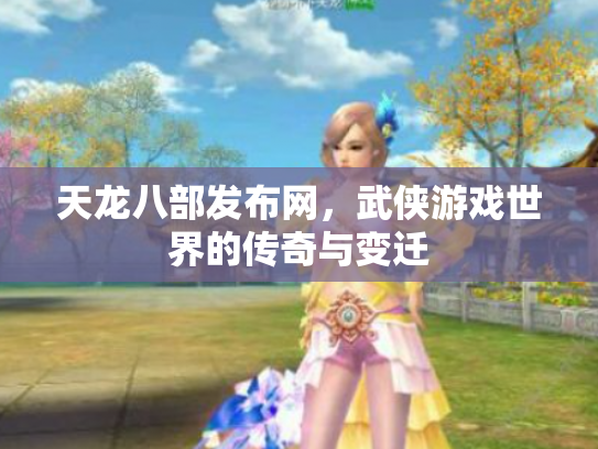 天龙八部发布网，武侠游戏世界的传奇与变迁