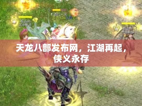 天龙八部发布网，江湖再起，侠义永存