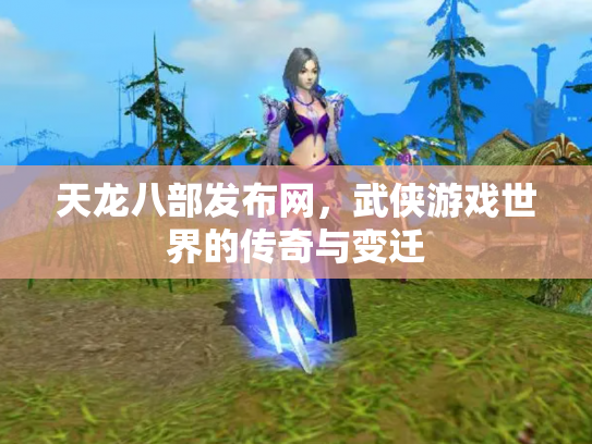 天龙八部发布网，武侠游戏世界的传奇与变迁