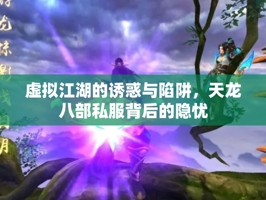 虚拟江湖的诱惑与陷阱，天龙八部私服背后的隐忧