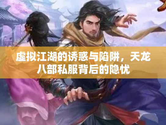 虚拟江湖的诱惑与陷阱，天龙八部私服背后的隐忧