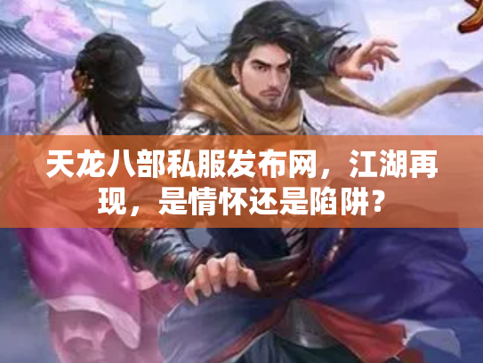 天龙八部私服发布网，江湖再现，是情怀还是陷阱？