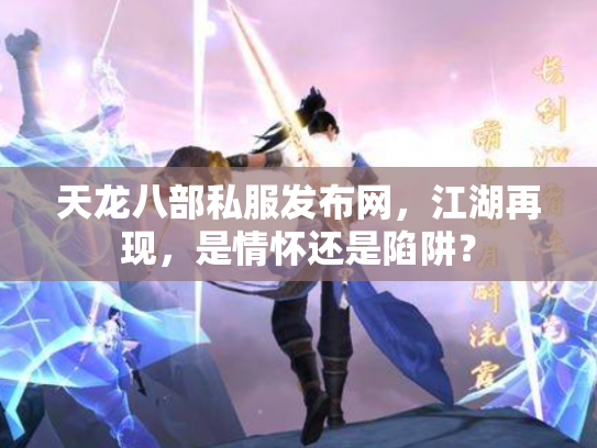 天龙八部私服发布网，江湖再现，是情怀还是陷阱？