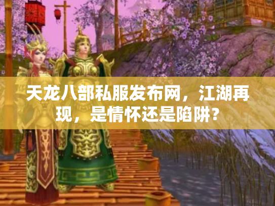 天龙八部私服发布网，江湖再现，是情怀还是陷阱？