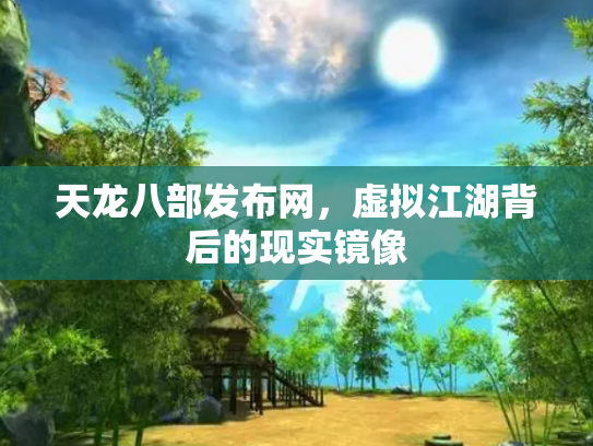 天龙八部发布网，虚拟江湖背后的现实镜像