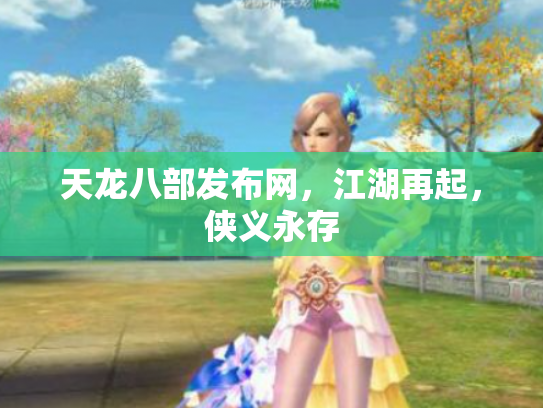天龙八部发布网，江湖再起，侠义永存