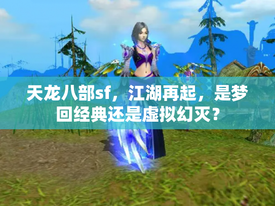 天龙八部sf，江湖再起，是梦回经典还是虚拟幻灭？