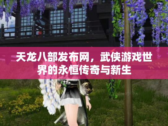 天龙八部发布网，武侠游戏世界的永恒传奇与新生