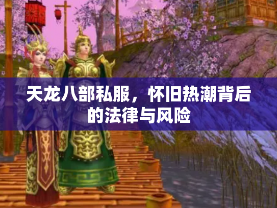 天龙八部私服，怀旧热潮背后的法律与风险