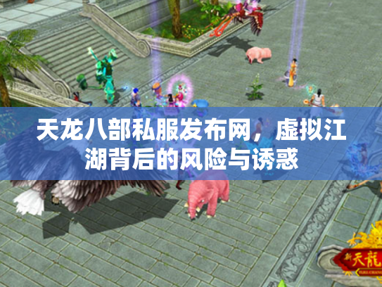 天龙八部私服发布网，虚拟江湖背后的风险与诱惑