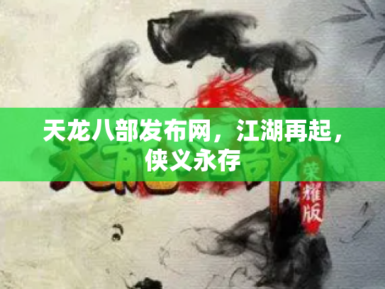 天龙八部发布网，江湖再起，侠义永存