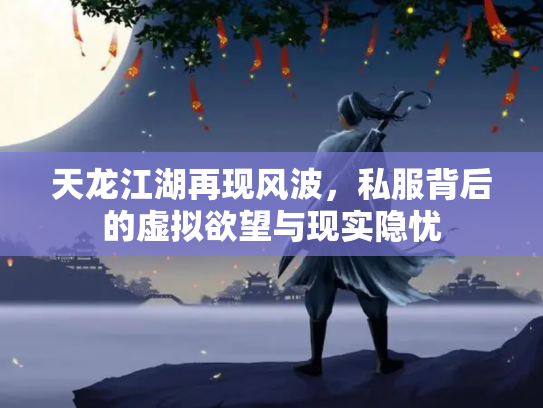 天龙江湖再现风波，私服背后的虚拟欲望与现实隐忧