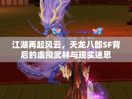 江湖再起风云，天龙八部SF背后的虚拟武林与现实迷思