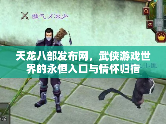 天龙八部发布网，武侠游戏世界的永恒入口与情怀归宿