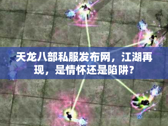 天龙八部私服发布网，江湖再现，是情怀还是陷阱？