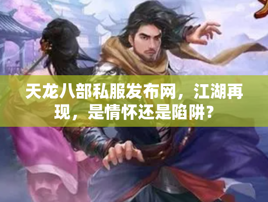 天龙八部私服发布网，江湖再现，是情怀还是陷阱？