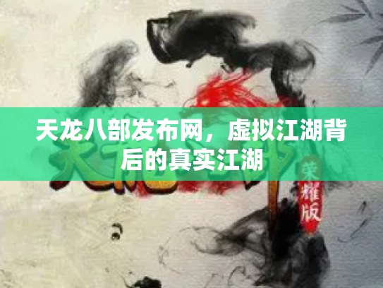 天龙八部发布网，虚拟江湖背后的真实江湖