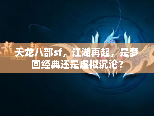 天龙八部sf，江湖再起，是梦回经典还是虚拟沉沦？