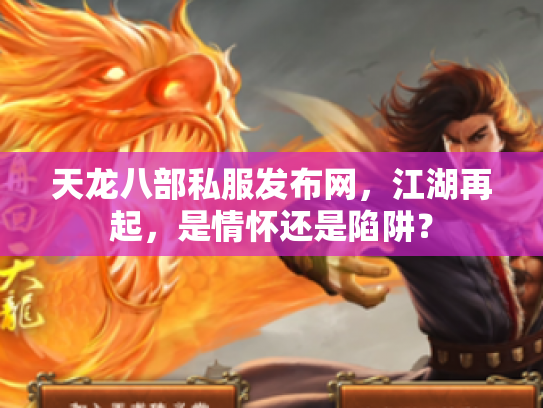 天龙八部私服发布网，江湖再起，是情怀还是陷阱？