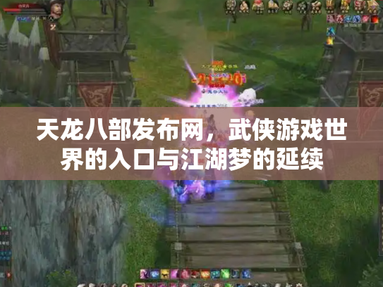 天龙八部发布网，武侠游戏世界的入口与江湖梦的延续